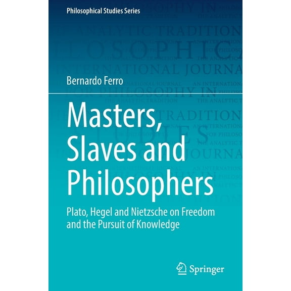 Philosophical Studies Masters, Slaves and Philosophers: Plato, Hegel and Nietzsche on Freedom and the Pursuit of Knowledge, Book 149, (Paperback)