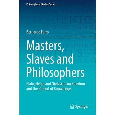 Philosophical Studies Masters Slaves and Philosophers: Plato Hegel and Nietzsche on Freedom and the Pursuit of Knowledge Book 149 (Paperback)
