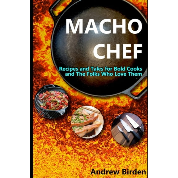 Macho Chef: Recipes and Tales for Bold Cooks and The Folks Who Love Them