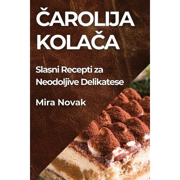 Čarolija Kolača: Slasni Recepti za Neodoljive Delikatese, (Paperback)