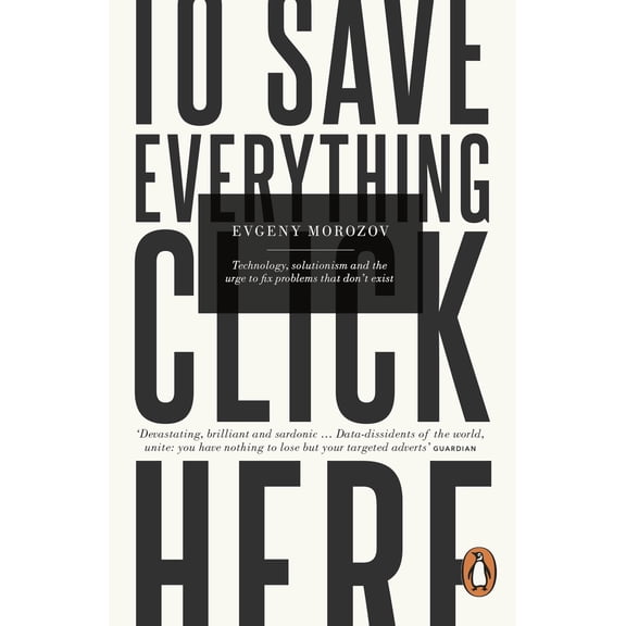 Pre-Owned To Save Everything, Click Here: Technology, Solutionism, and the Urge to Fix Problems that Don't Exist (Paperback) 0241957702 9780241957707