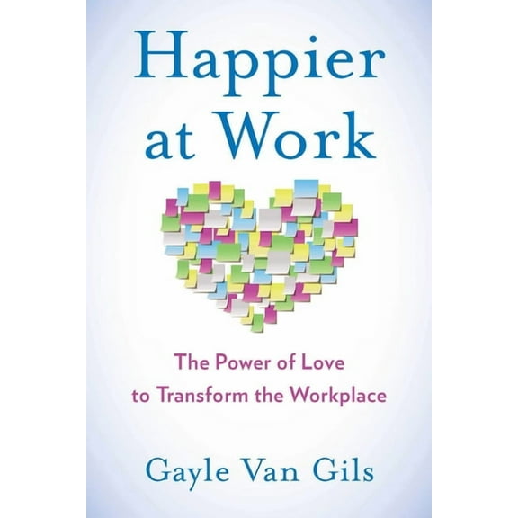 Happier at Work: The Power of Love to Transform the Workplace, (Paperback)