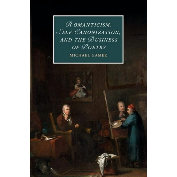 Cambridge Studies in Romanticism Romanticism, Self-Canonization, and the Business of Poetry, Book 114, (Hardcover)