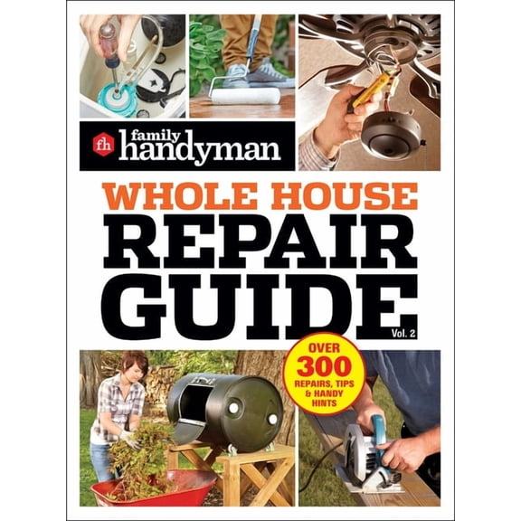 Family Handyman Whole House Family Handyman Whole House Repair Guide Vol. 2: 300 Step-By-Step Repairs, Hints and Tips for Today's Homeowners, (Paperback)