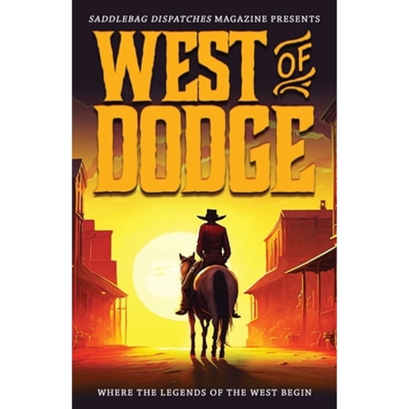 Saddlebag Dispatches Anthologies: West of Dodge: Where the Legends of the West Begin (Paperback)