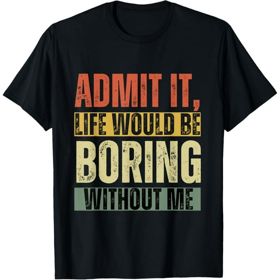 Admit it life would be boring without me funny retro graphic T-Shirt