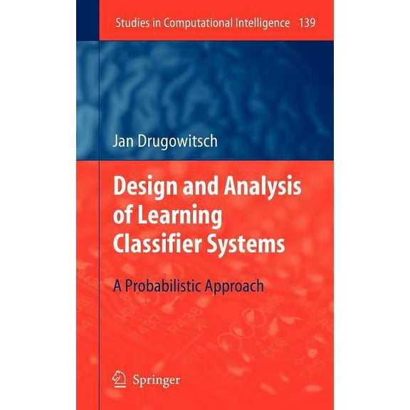 Studies in Computational Intelligence Design and Analysis of Learning Classifier Systems: A Probabilistic Approach, Book 139, (Hardcover)