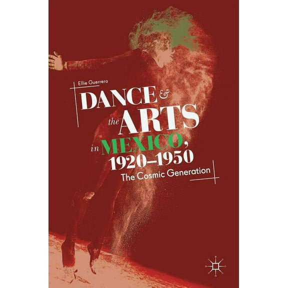 Dance and the Arts in Mexico, 1920-1950: The Cosmic Generation, (Hardcover)
