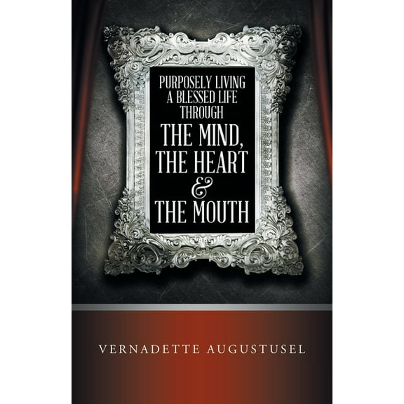 Purposely Living a Blessed Life Through the Mind, the Heart & the Mouth