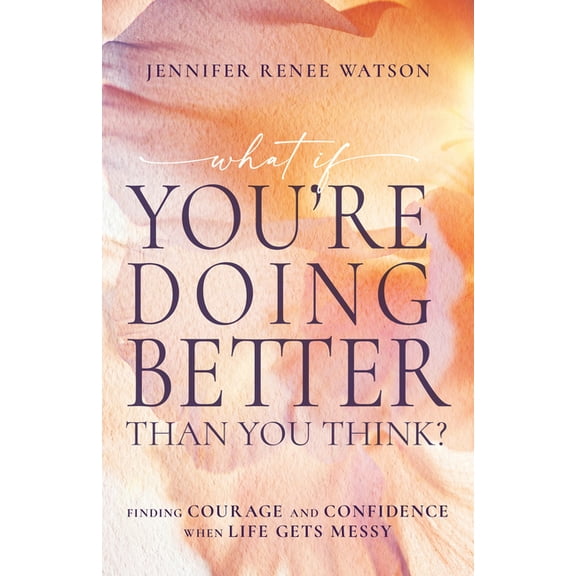 What If You're Doing Better Than You Think?: Finding Courage and Confidence When Life Gets Messy, (Paperback)