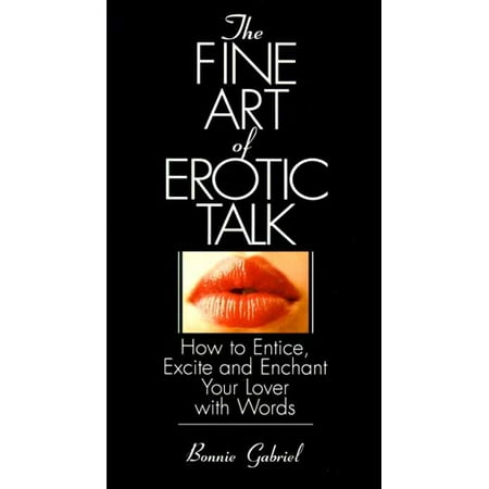 The Fine Art of Erotic Talk: How to Entice, Excite and Enchant Your Lover With Words