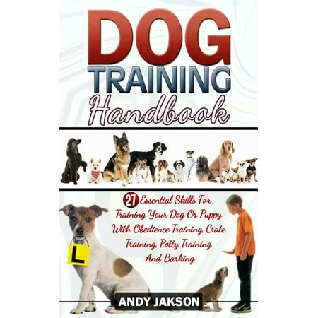 Dog Training Handbook: 27 Essential Skills For Training Your Dog Or Puppy With Obedience Training, Crate Training, Potty Training And Barking - (Best Way To Keep Your Dog From Barking)
