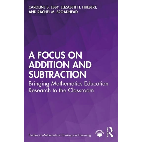 Studies in Mathematical Thinking and Lea A Focus on Addition and Subtraction: Bringing Mathematics Education Research to the Classroom, (Hardcover)