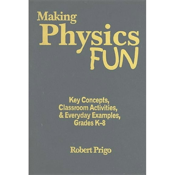 Making Physics Fun: Key Concepts, Classroom Activities, & Everyday Examples, Grades K-8, (Hardcover)