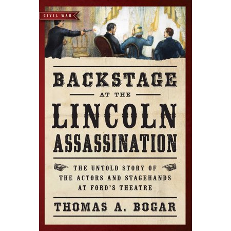 Backstage at the Lincoln Assassination : The Untold Story of the Actors and Stagehands at Ford's