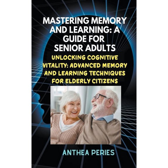 Learning and Memory Mastering Memory and Learning: A Guide for Senior Adults: Unlocking Cognitive Vitality: Advanced Memory and Learning Tec, (Paperback)