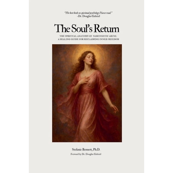 The Soul's Return: The Spiritual Anatomy of Narcissistic Abuse A Healing Guide to Reclaiming Inner Freedom, (Paperback)