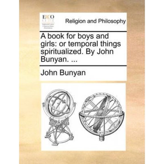 A Book for Boys and Girls: Or Temporal Things Spiritualized. by John Bunyan. ...