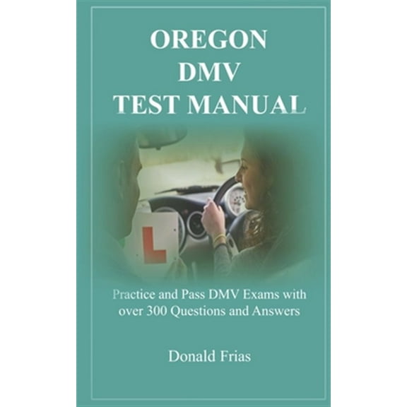 Oregon DMV Test Manual: Practice and Pass DMV Exams with over 300 Questions and Answers