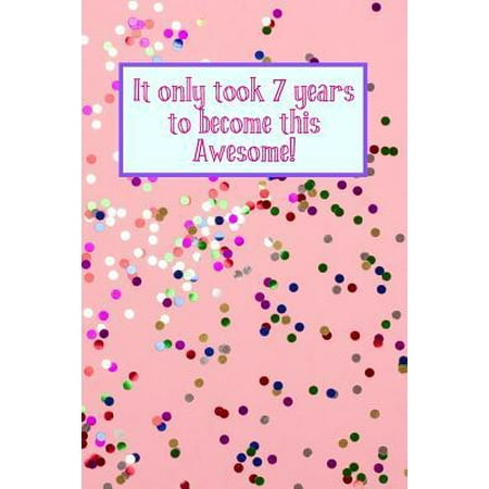 It Only Took 7 Years to Become This Awesome! : Pink Confetti - Seven 7 Yr Old Girl Journal Ideas Notebook - Gift Idea for 7th Happy Birthday Present Note Book Preteen Tween Basket Christmas Stocking Stuffer