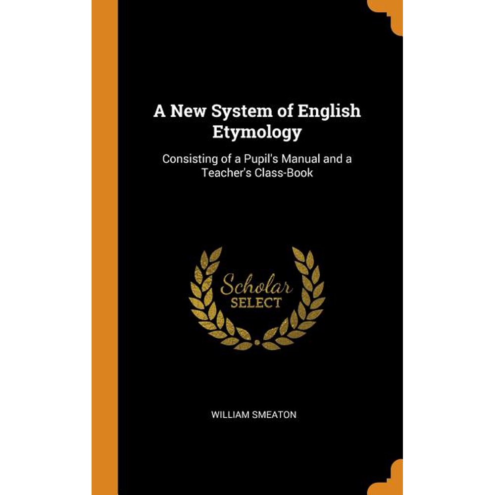 A New System of English Etymology Consisting of a Pupil's Manual and a Teacher's ClassBook