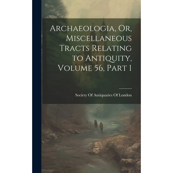 Archaeologia, Or, Miscellaneous Tracts Relating to Antiquity, Volume 56, part 1 (Hardcover)
