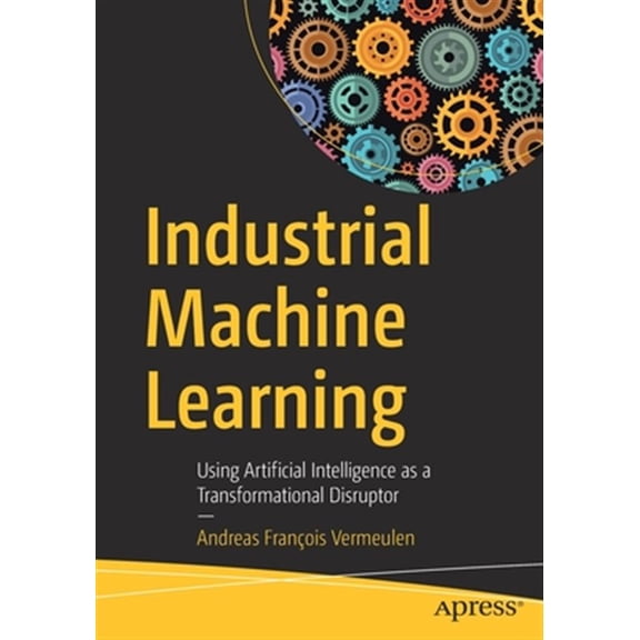 Pre-Owned Industrial Machine Learning: Using Artificial Intelligence as a Transformational Disruptor (Paperback)