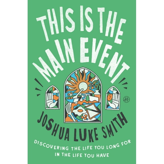 This Is the Main Event: Discovering the Life You Long for in the Life You Have, (Hardcover)