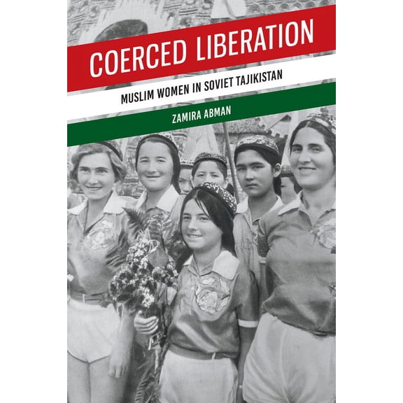 Coerced Liberation: Muslim Women in Soviet Tajikistan, (Paperback)