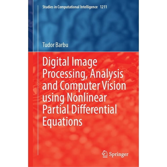 Studies in Computational Intelligence Digital Image Processing, Analysis and Computer Vision Using Nonlinear Partial Differential Equations, Book 1211, (Hardcover)