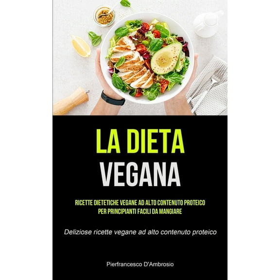 La Dieta Vegana: Ricette dietetiche vegane ad alto contenuto proteico per principianti facili da mangiare (Deliziose ric, (Paperback)