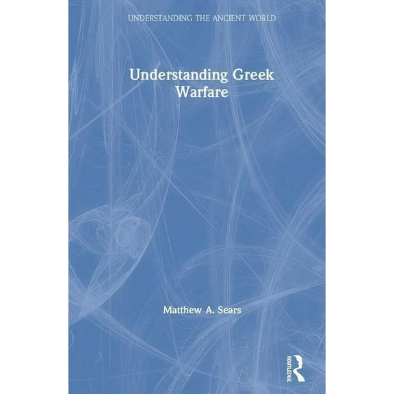 Understanding the Ancient World Understanding Greek Warfare, (Hardcover)