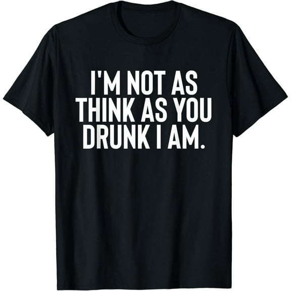 Im Not As Think As You Drunk I Am Shirt Mens Womens Drinking T-Shirt