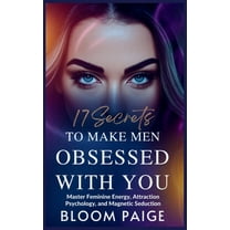 17 Secrets to Make Men Obsessed with You: Master Feminine Energy, Attraction Psychology, and Magnetic Seduction, (Hardcover)