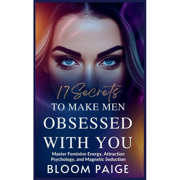 17 Secrets to Make Men Obsessed with You: Master Feminine Energy, Attraction Psychology, and Magnetic Seduction, (Hardcover)