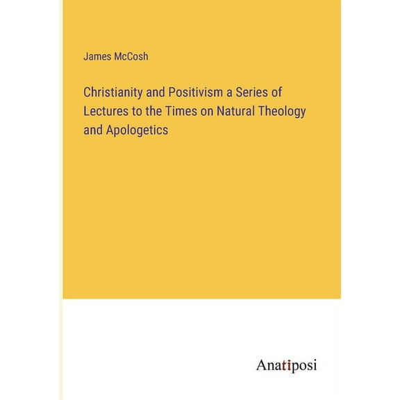 Christianity and Positivism a Series of Lectures to the Times on Natural Theology and Apologetics, (Paperback)