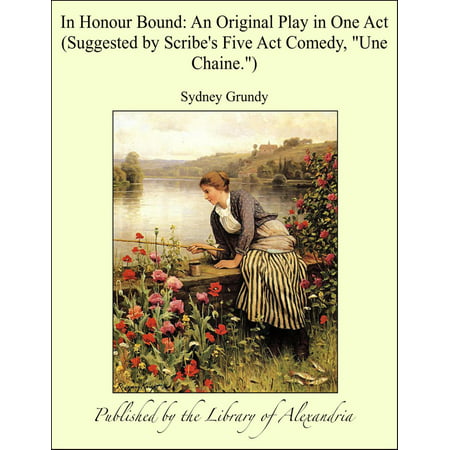 In Honour Bound: An Original Play in One Act (Suggested by Scribe's Five Act Comedy, 