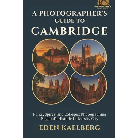 Photographer s Guide A Photographer s Guide to Cambridge: Punts Spires and Colleges: Photographing England s Historic University City (Paperback)