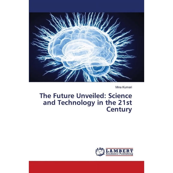 The Future Unveiled: Science and Technology in the 21st Century, (Paperback)