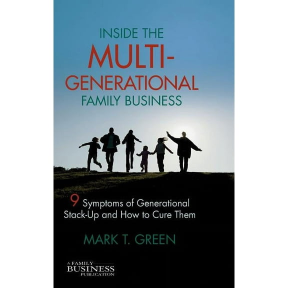 Family Business Publication Inside the Multi-Generational Family Business: Nine Symptoms of Generational Stack-Up and How to Cure Them, (Hardcover)