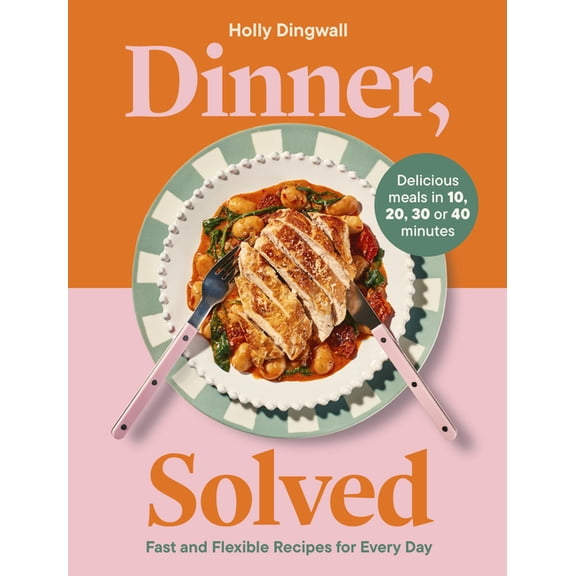 Dinner, Solved: Fast and Flexible Recipes for Every Day in 10, 20, 30 or 40 Minutes, (Hardcover)