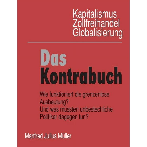Kapitalismus, Zollfreihandel, Globalisierung: Das Kontrabuch: Wie funktioniert die grenzenlose Ausbeutung? Und was müsst, (Paperback)