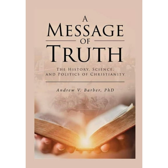 A Message of Truth: The History, Science, and Politics of Christianity, (Paperback)
