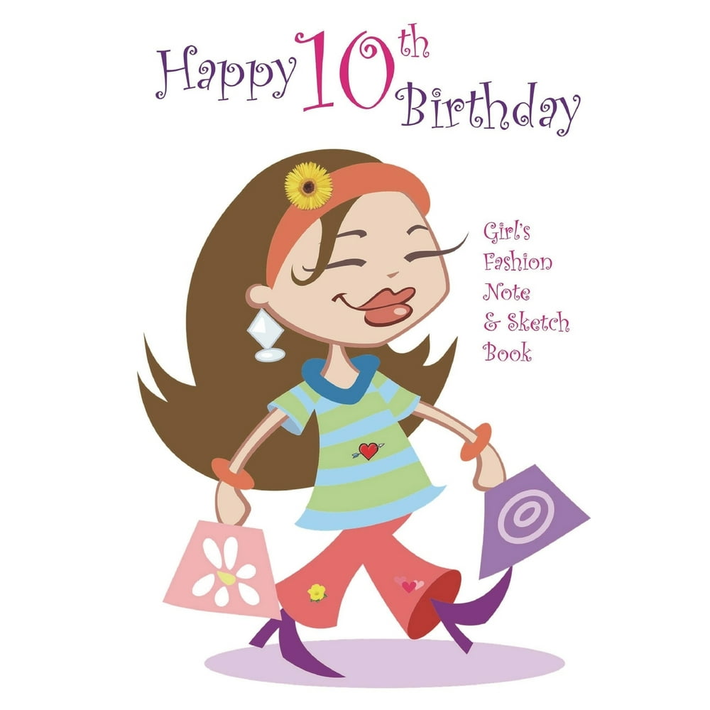 Happy 10th Birthday Girl's Fashion Note and Sketch Book : A Great ...