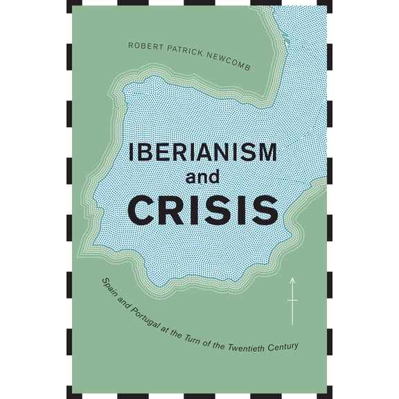 Toronto Iberic Iberianism and Crisis: Spain and Portugal at the Turn of the Twentieth Century, (Hardcover)