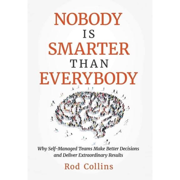 Nobody Is Smarter Than Everybody: Why Self-Managed Teams Make Better Decisions and Deliver Extraordinary Results, (Hardcover)