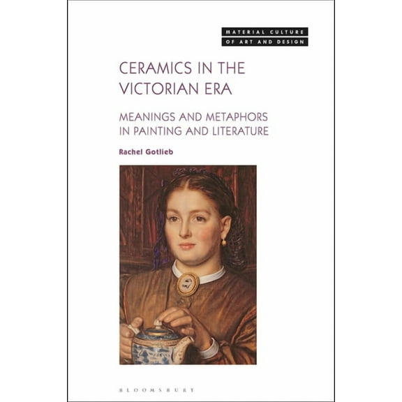Material Culture of Art and Design Ceramics in the Victorian Era: Meanings and Metaphors in Painting and Literature, (Paperback)