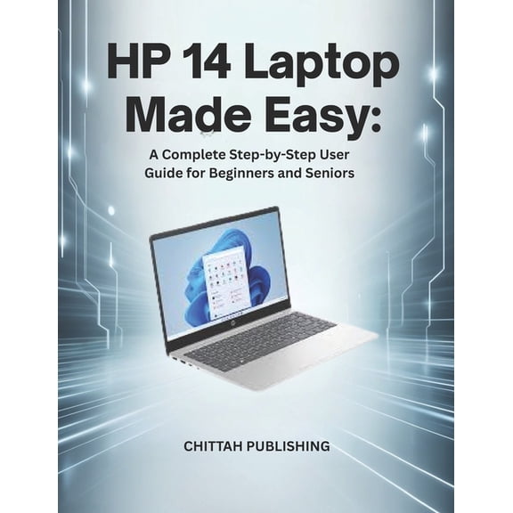 Chittah Laptop Guides HP 14 Laptop Made Easy: A Complete Step-by-Step User Guide for Beginners and Seniors, Book 1, (Paperback)