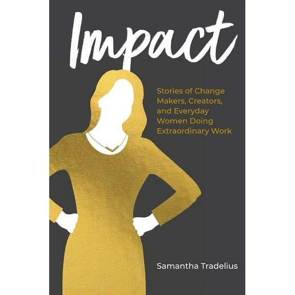 Impact: Stories of Change Makers, Creators, and Everyday Women Doing Extraordinary Work, (Hardcover)