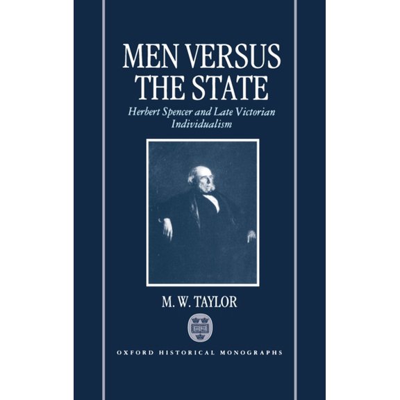 Oxford Historical Monographs Men Versus the State: Herbert Spencer and Late Victorian Individualism, (Hardcover)